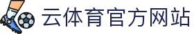 云体育 (yunsports)官方网站 - 高清直播赛事资讯与实时更新